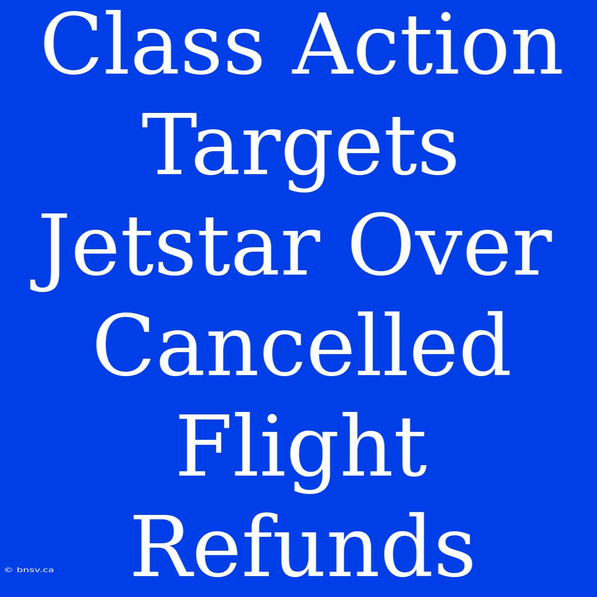 Class Action Targets Jetstar Over Cancelled Flight Refunds