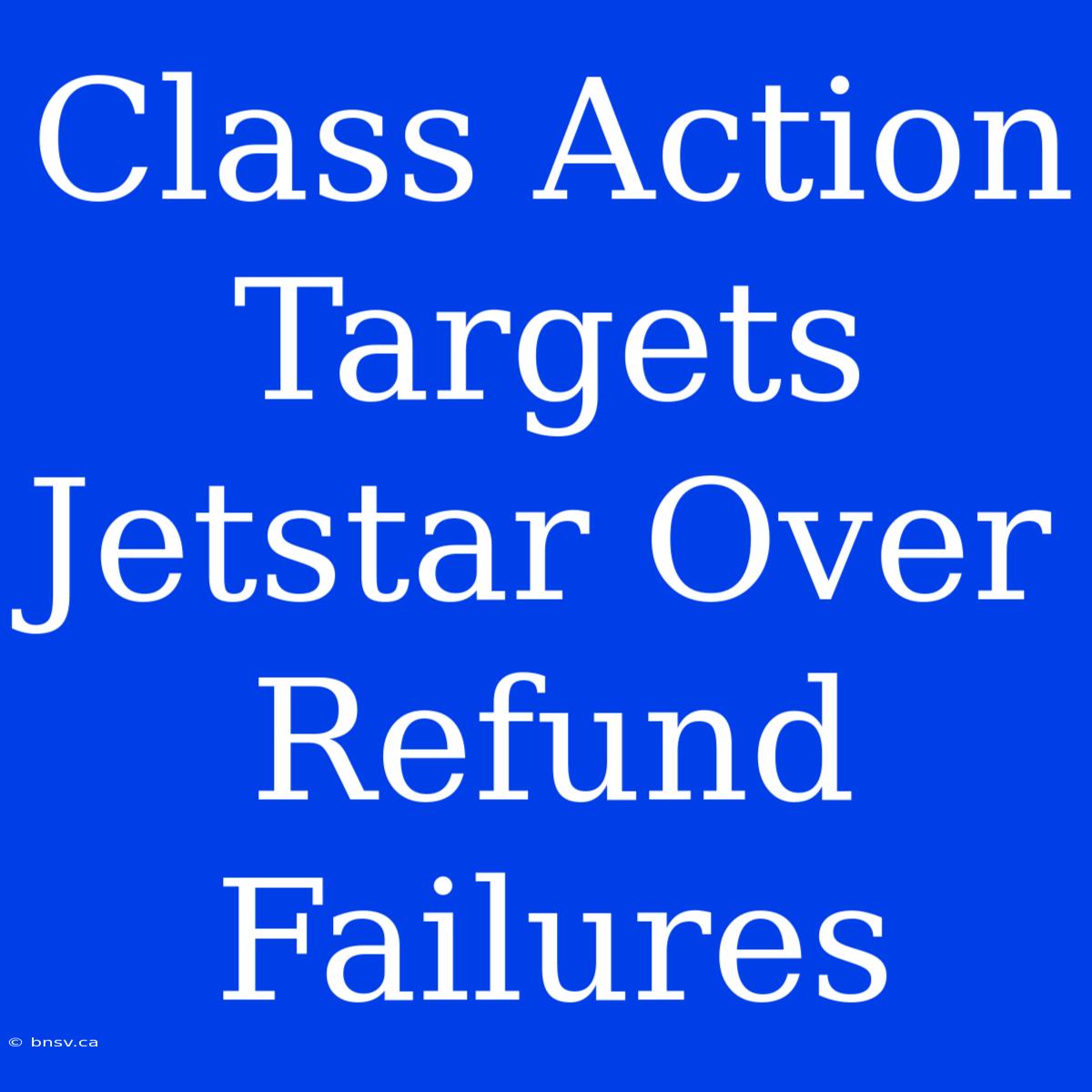 Class Action Targets Jetstar Over Refund Failures