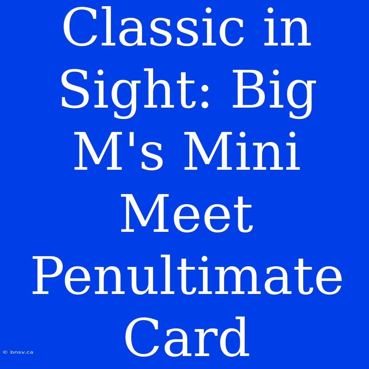 Classic In Sight: Big M's Mini Meet Penultimate Card