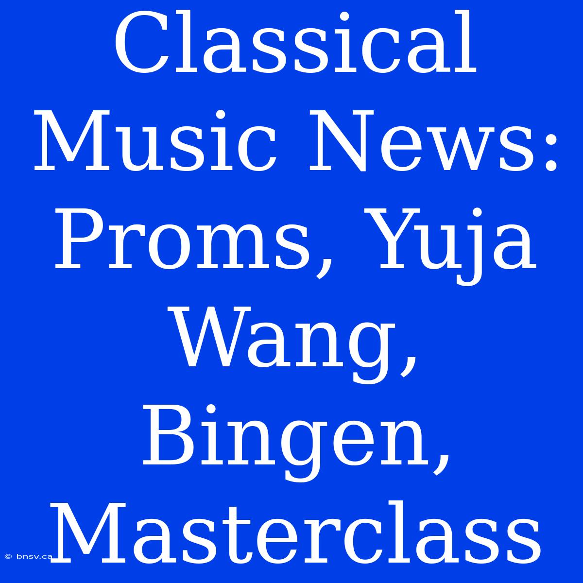 Classical Music News: Proms, Yuja Wang, Bingen, Masterclass