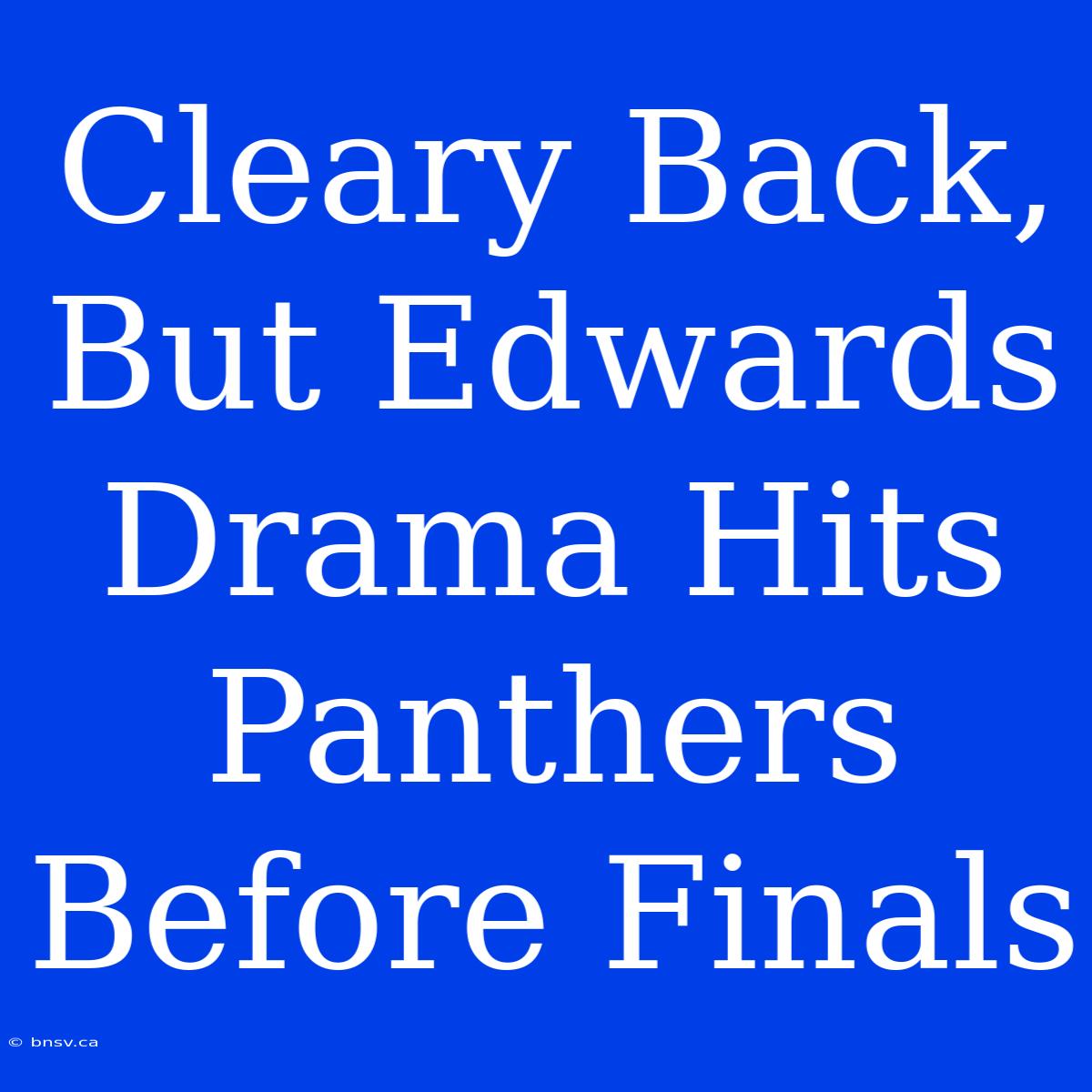 Cleary Back, But Edwards Drama Hits Panthers Before Finals