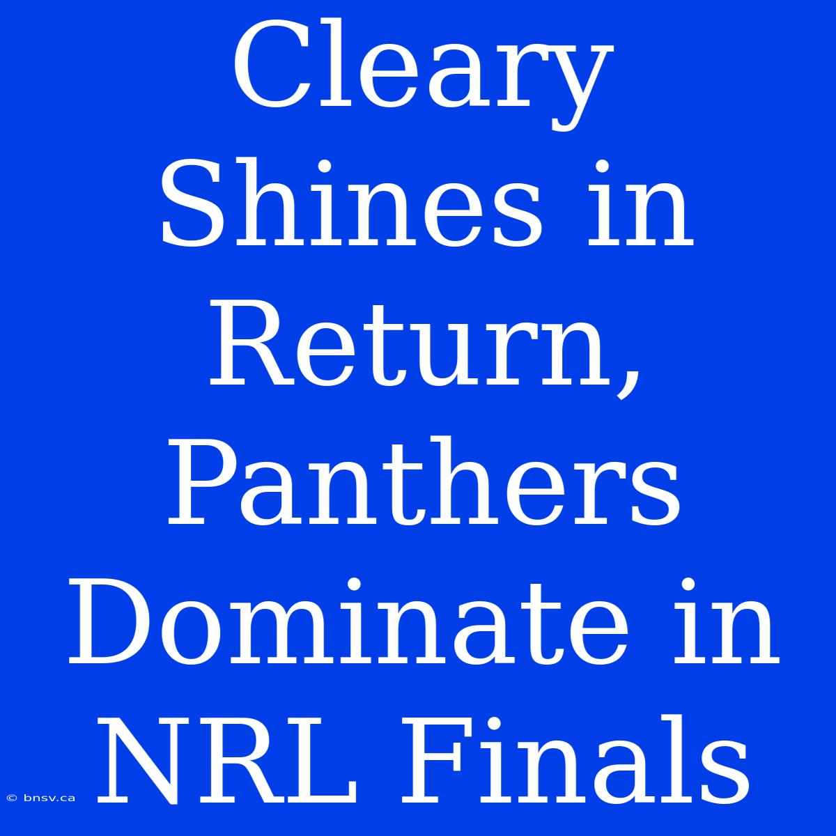 Cleary Shines In Return, Panthers Dominate In NRL Finals