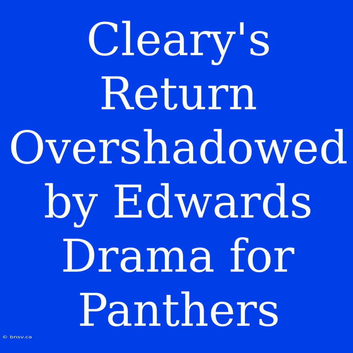 Cleary's Return Overshadowed By Edwards Drama For Panthers