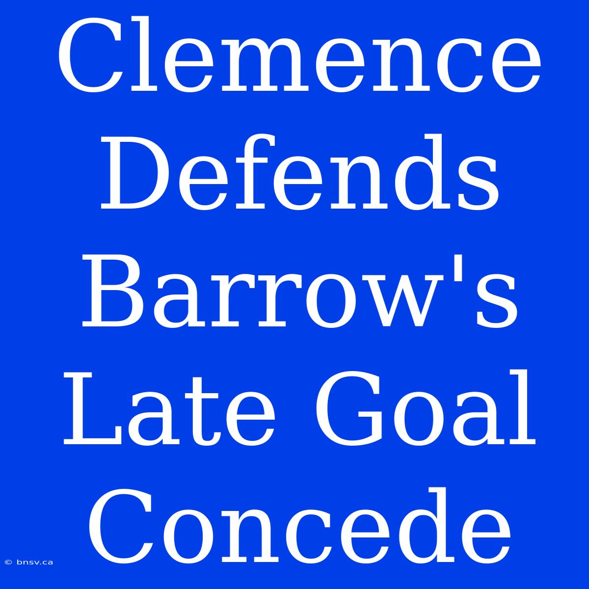 Clemence Defends Barrow's Late Goal Concede