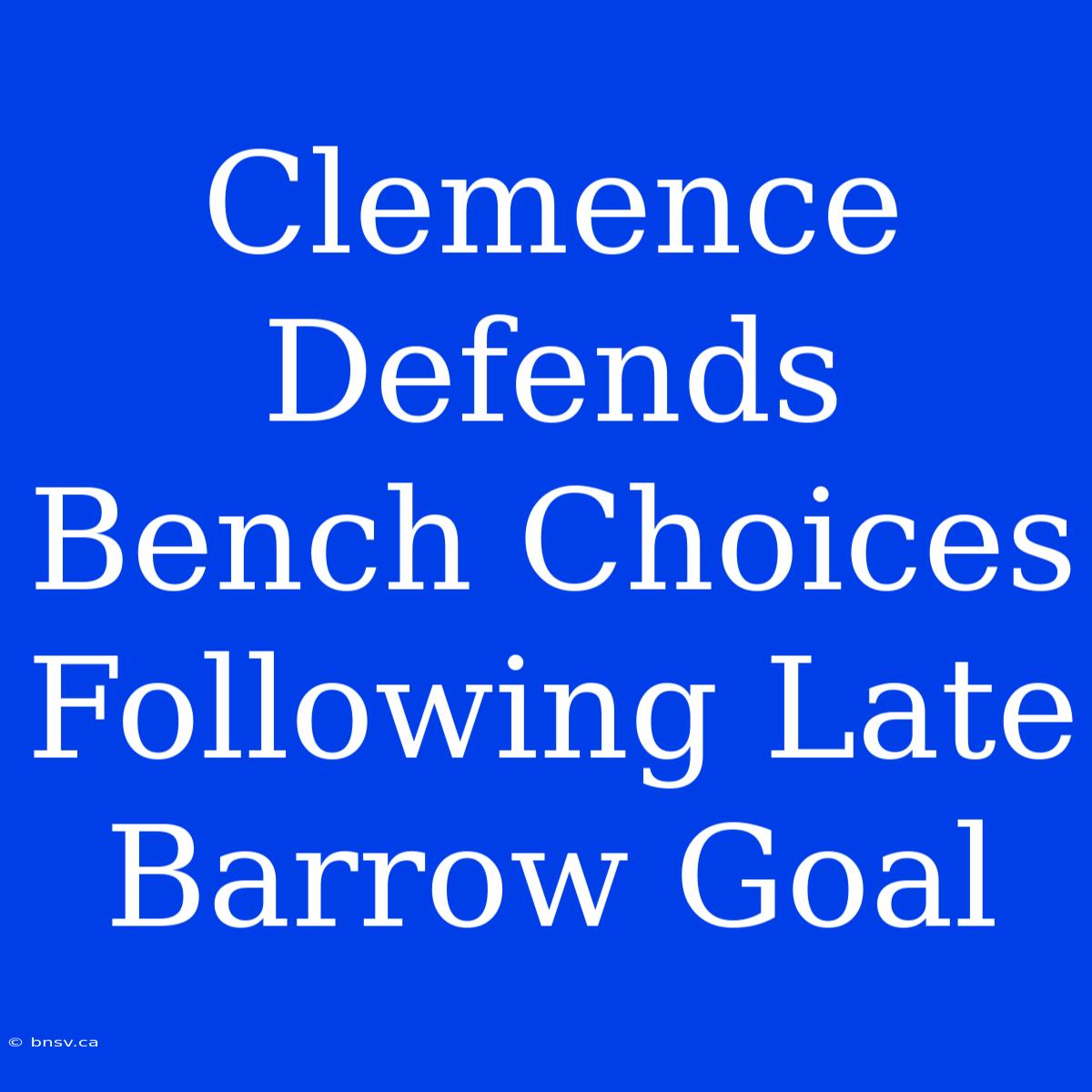 Clemence Defends Bench Choices Following Late Barrow Goal