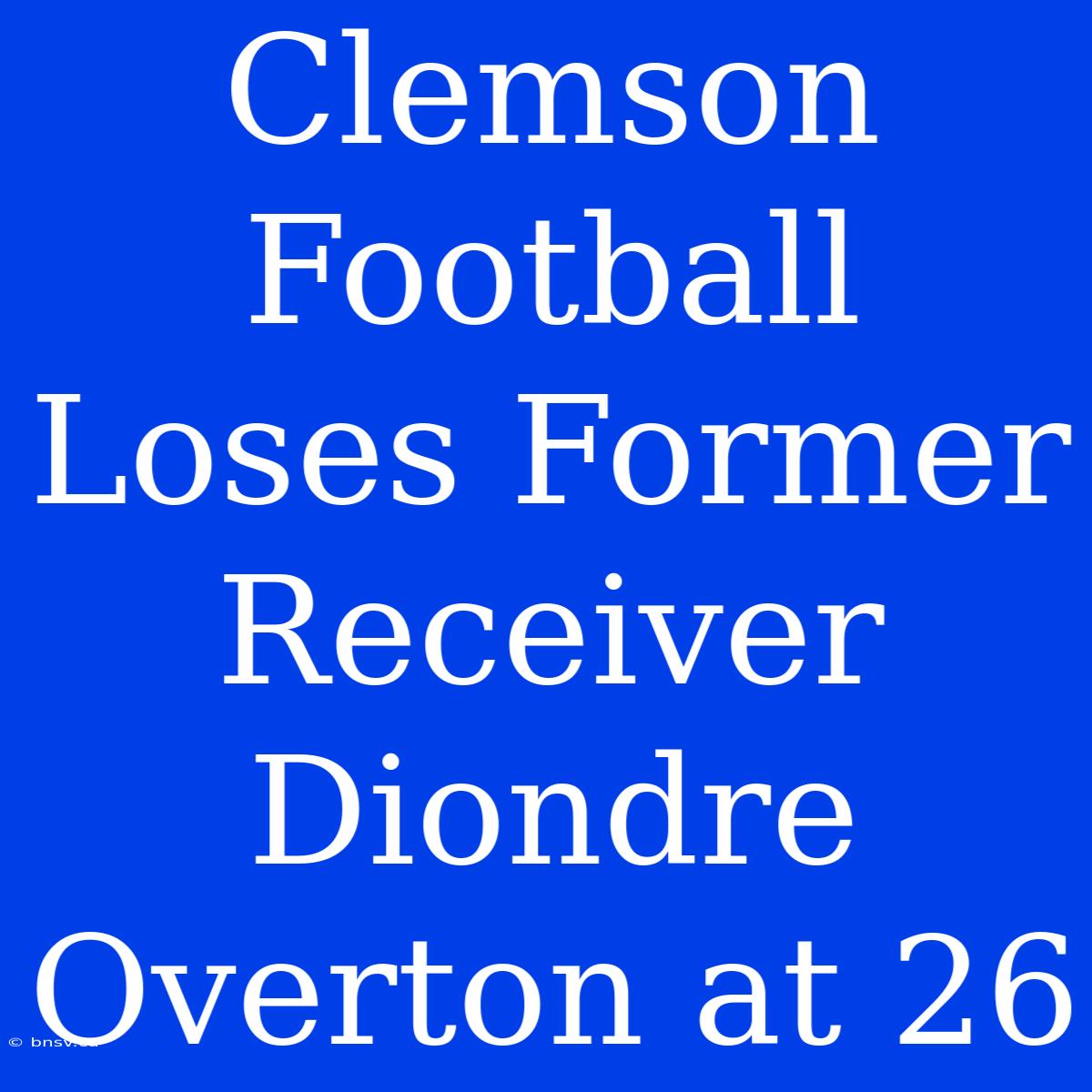 Clemson Football Loses Former Receiver Diondre Overton At 26