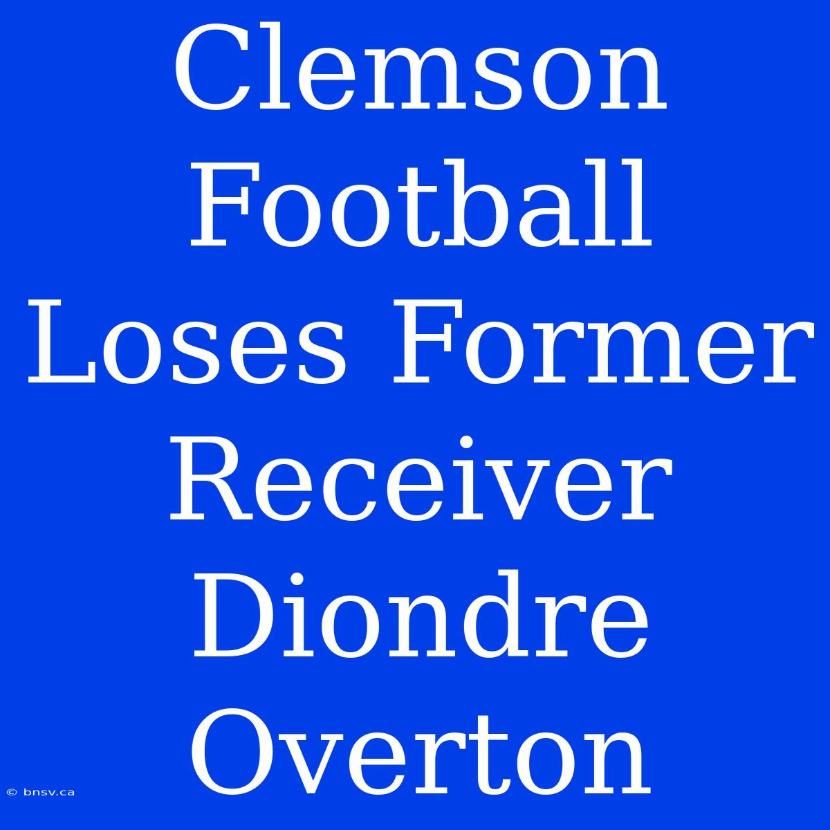 Clemson Football Loses Former Receiver Diondre Overton