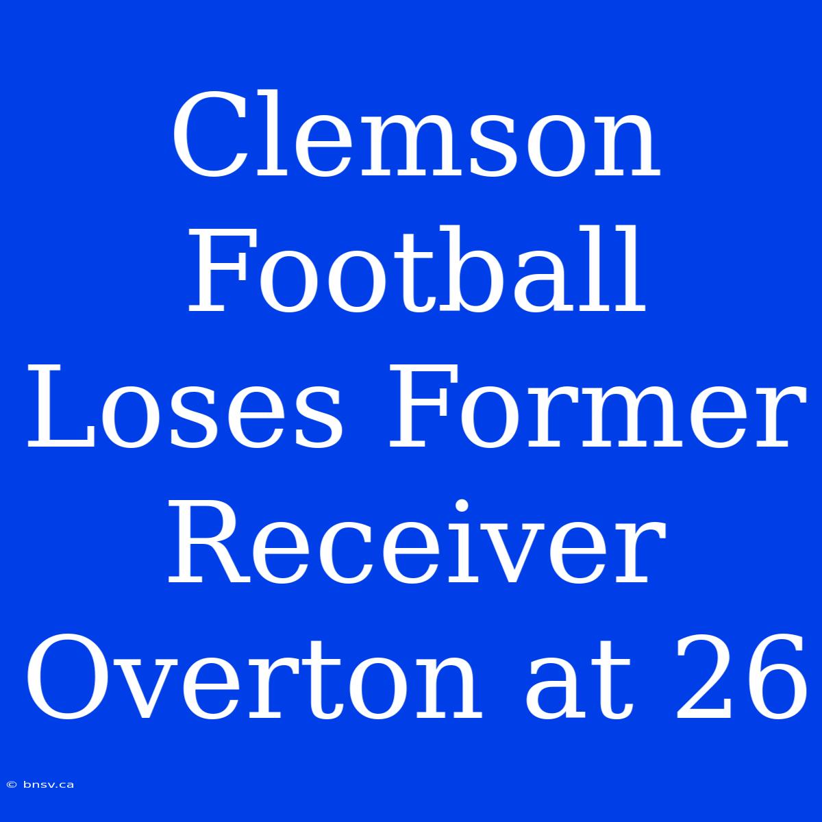 Clemson Football Loses Former Receiver Overton At 26