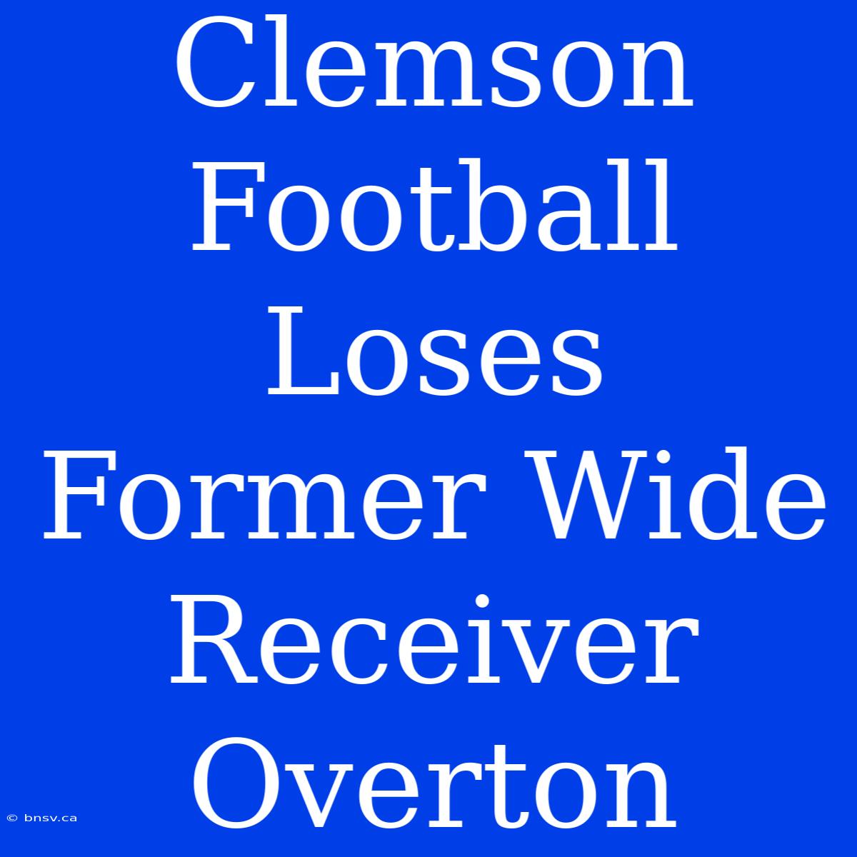 Clemson Football Loses Former Wide Receiver Overton