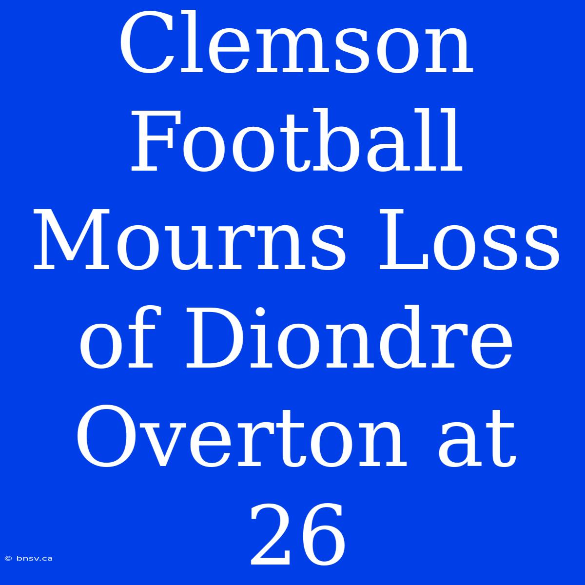 Clemson Football Mourns Loss Of Diondre Overton At 26