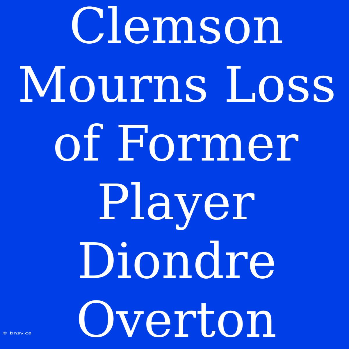 Clemson Mourns Loss Of Former Player Diondre Overton