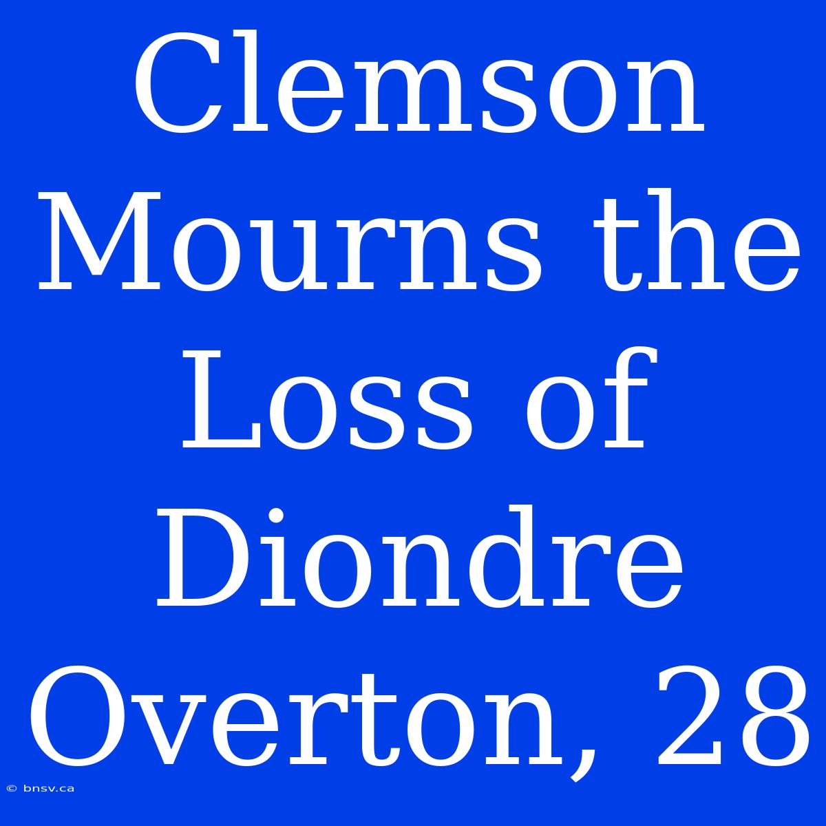 Clemson Mourns The Loss Of Diondre Overton, 28