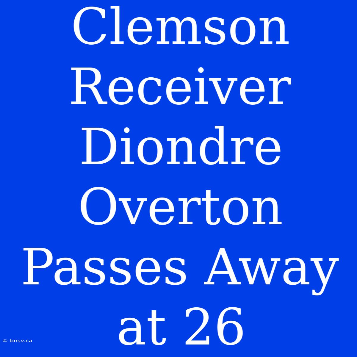 Clemson Receiver Diondre Overton Passes Away At 26