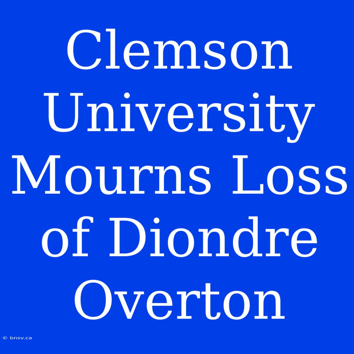 Clemson University Mourns Loss Of Diondre Overton