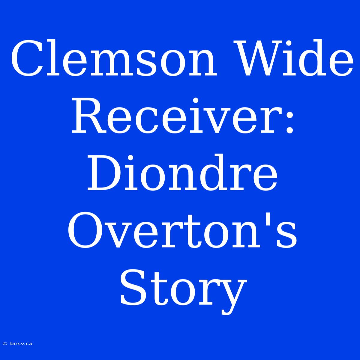 Clemson Wide Receiver: Diondre Overton's Story