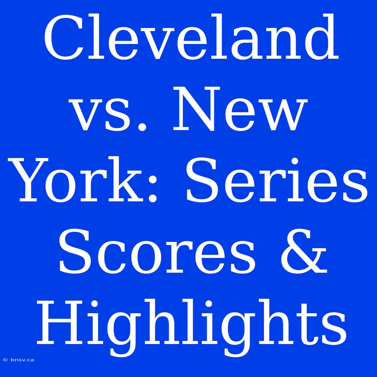 Cleveland Vs. New York: Series Scores & Highlights