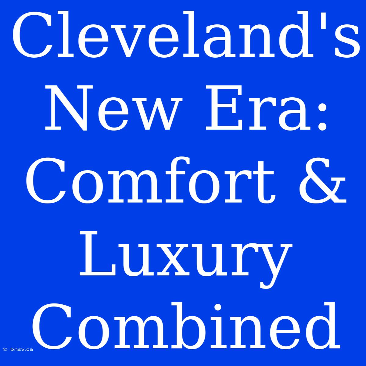 Cleveland's New Era: Comfort & Luxury Combined