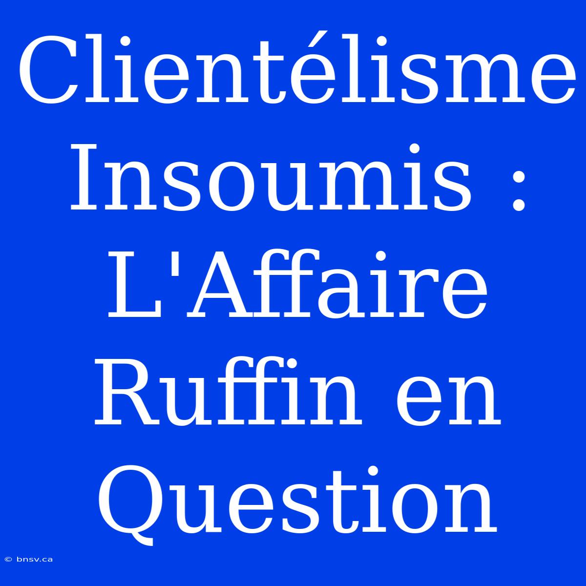 Clientélisme Insoumis : L'Affaire Ruffin En Question