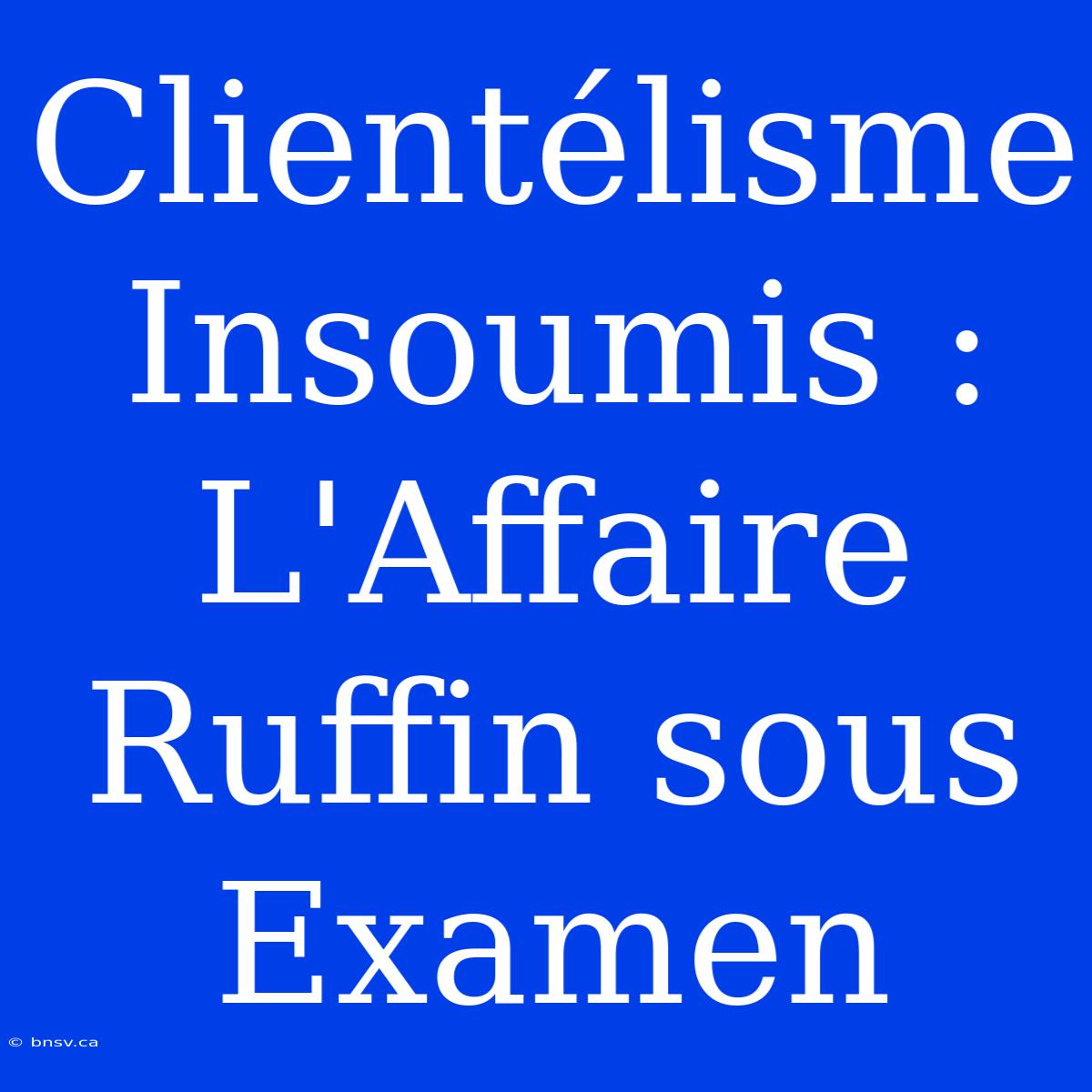 Clientélisme Insoumis : L'Affaire Ruffin Sous Examen