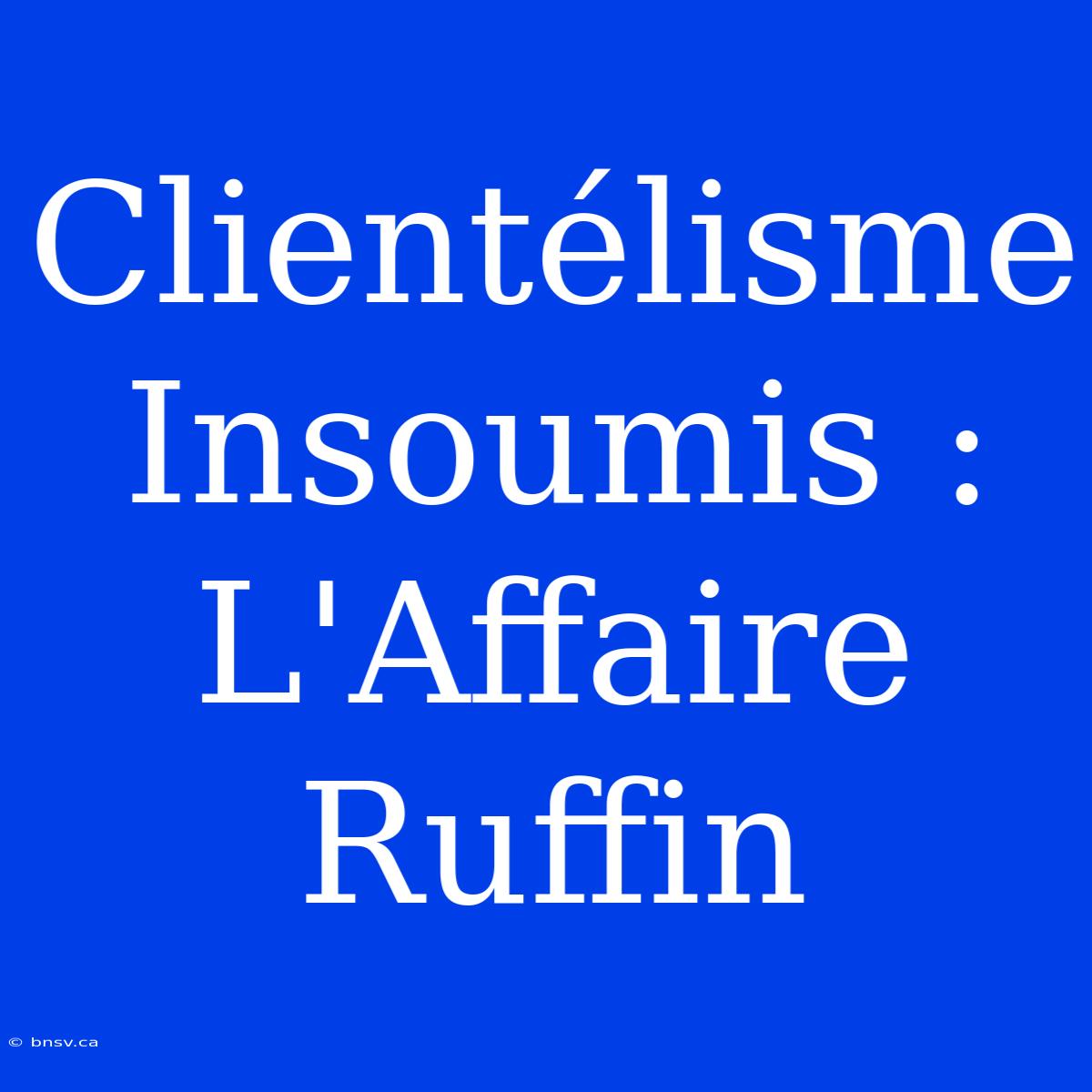 Clientélisme Insoumis : L'Affaire Ruffin