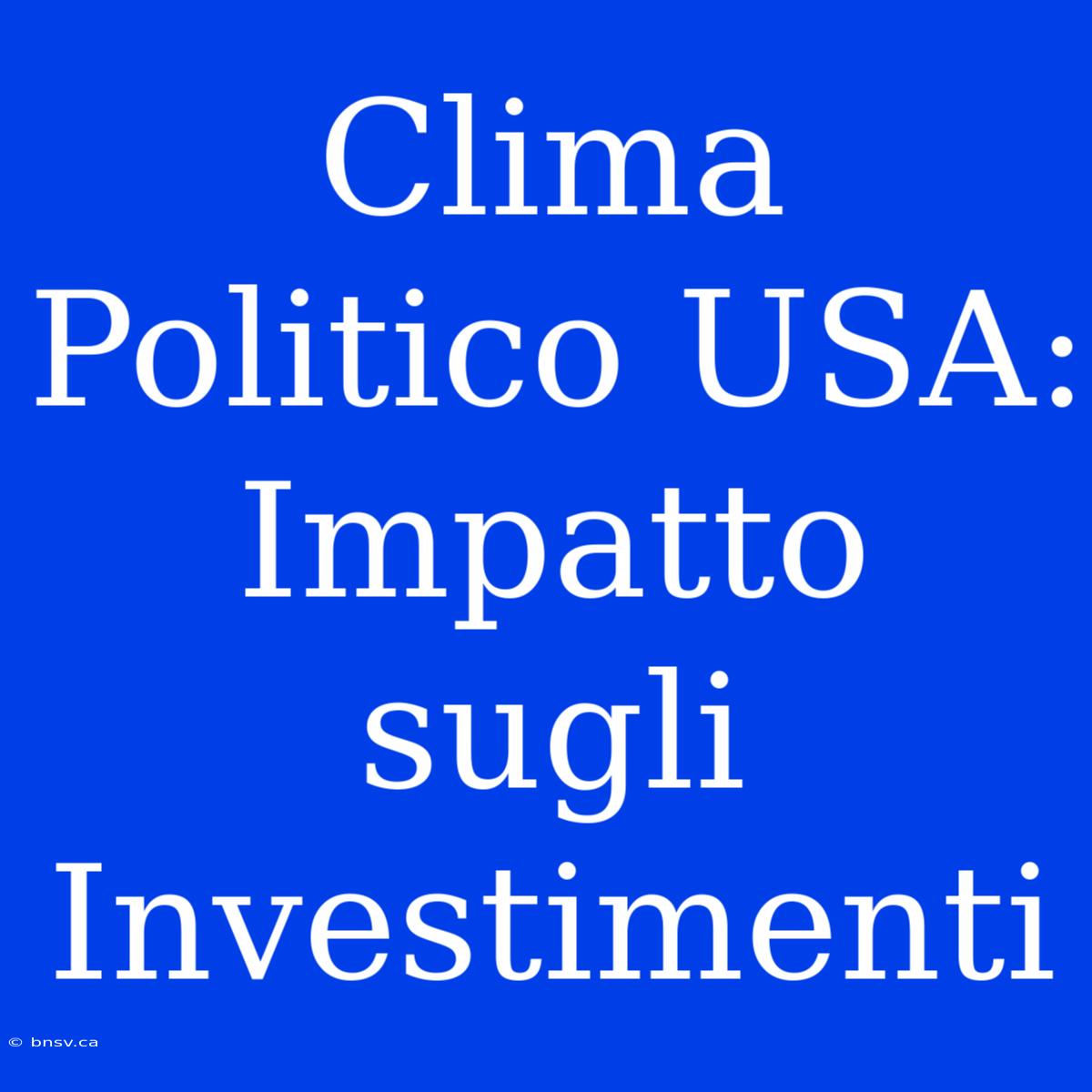 Clima Politico USA: Impatto Sugli Investimenti