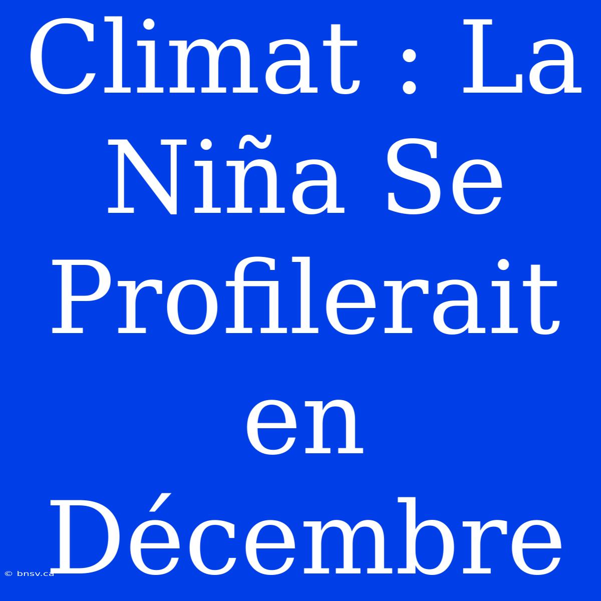 Climat : La Niña Se Profilerait En Décembre