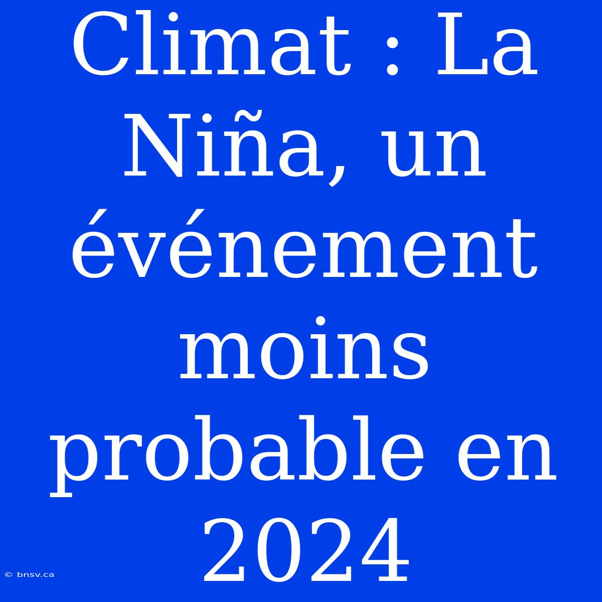 Climat : La Niña, Un Événement Moins Probable En 2024