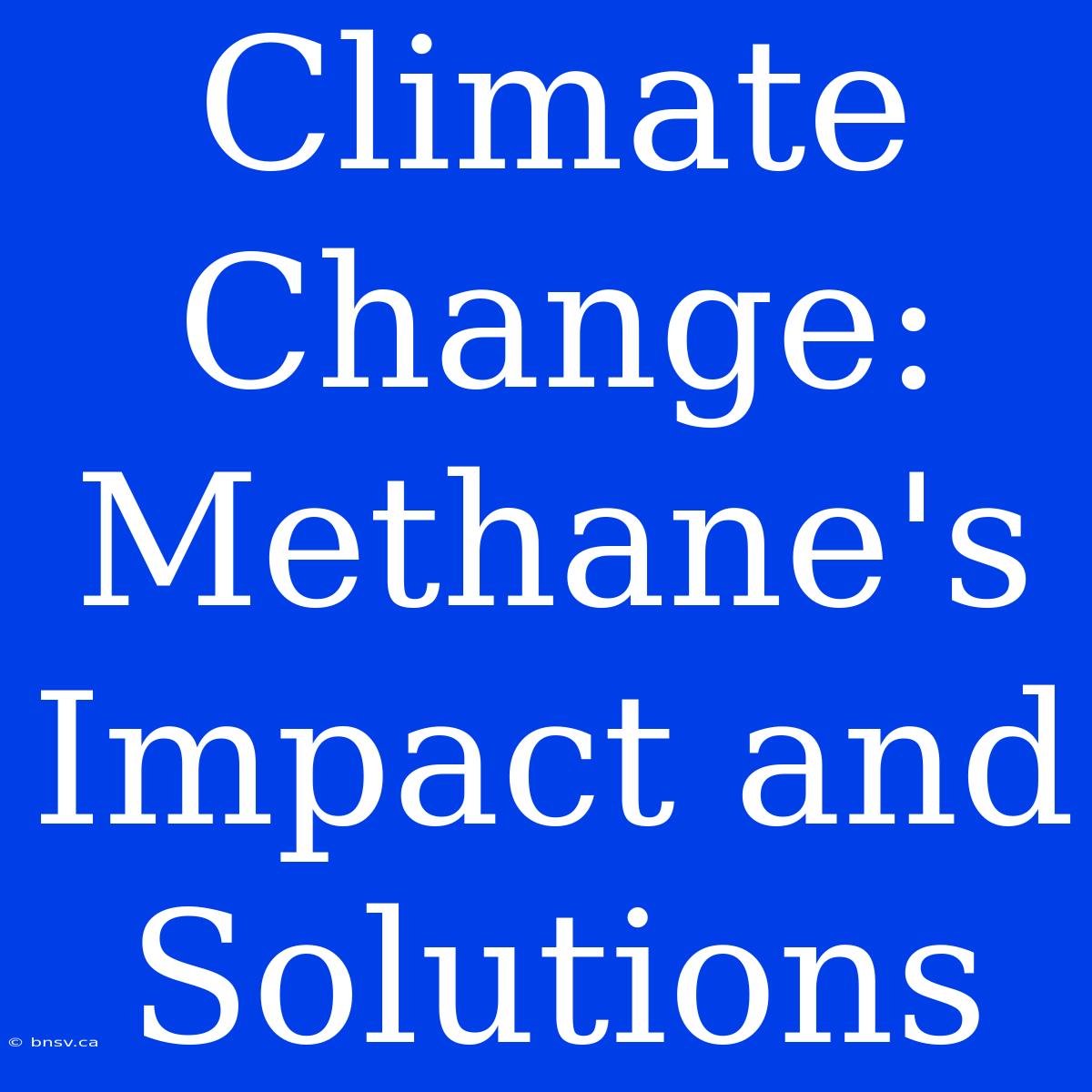 Climate Change:  Methane's Impact And Solutions