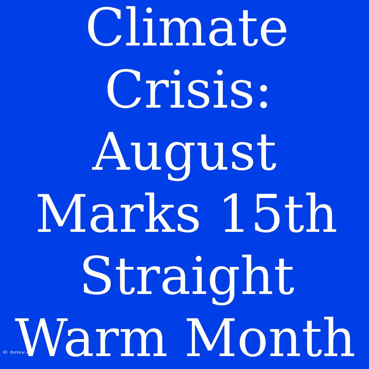 Climate Crisis: August Marks 15th Straight Warm Month