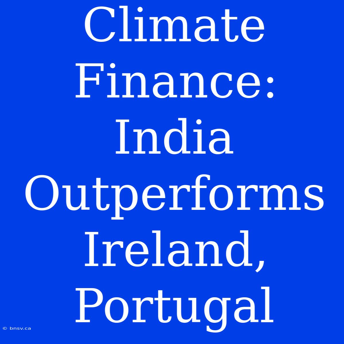 Climate Finance: India Outperforms Ireland, Portugal