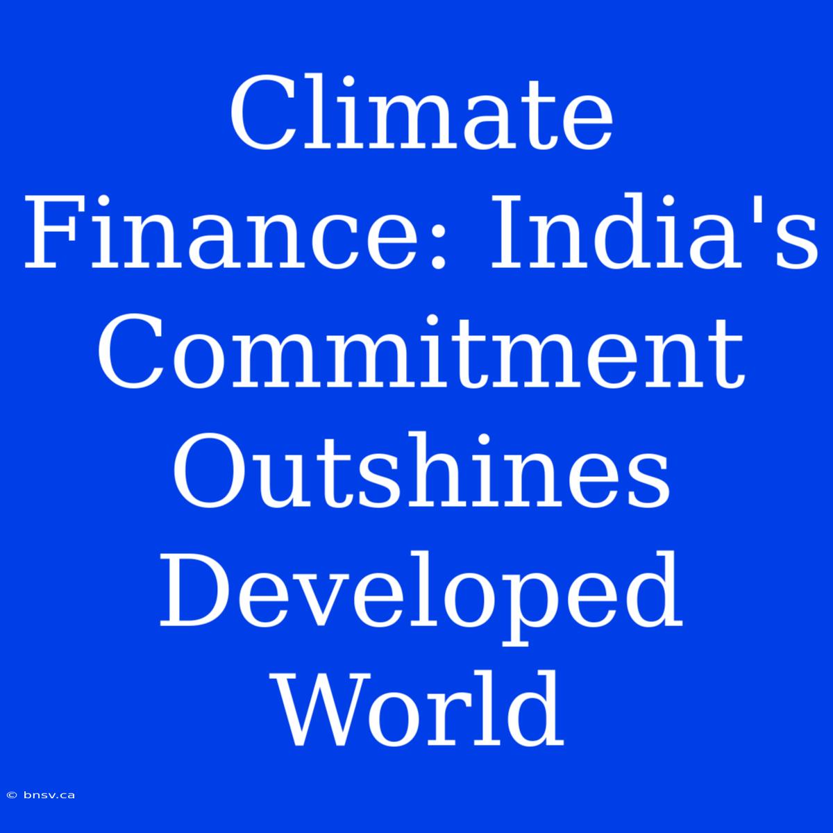 Climate Finance: India's Commitment Outshines Developed World