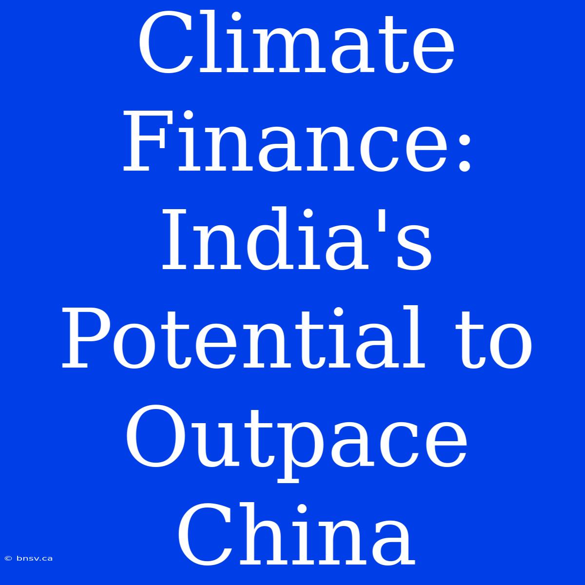 Climate Finance: India's Potential To Outpace China