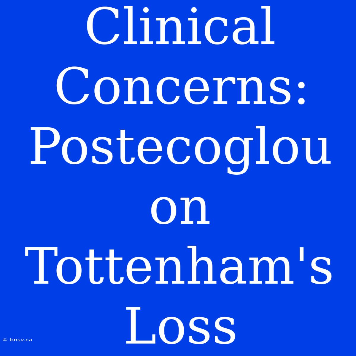 Clinical Concerns: Postecoglou On Tottenham's Loss