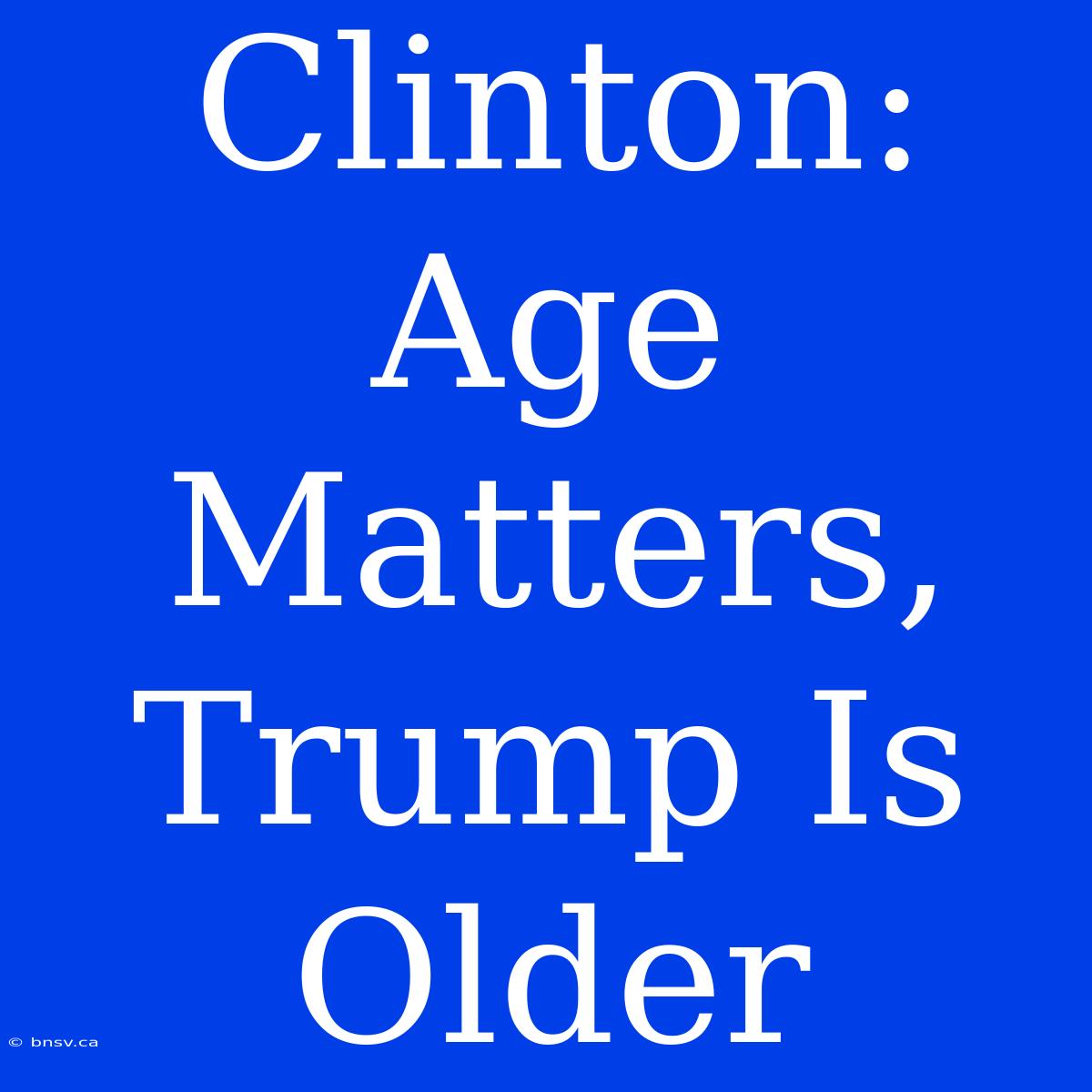 Clinton: Age Matters, Trump Is Older