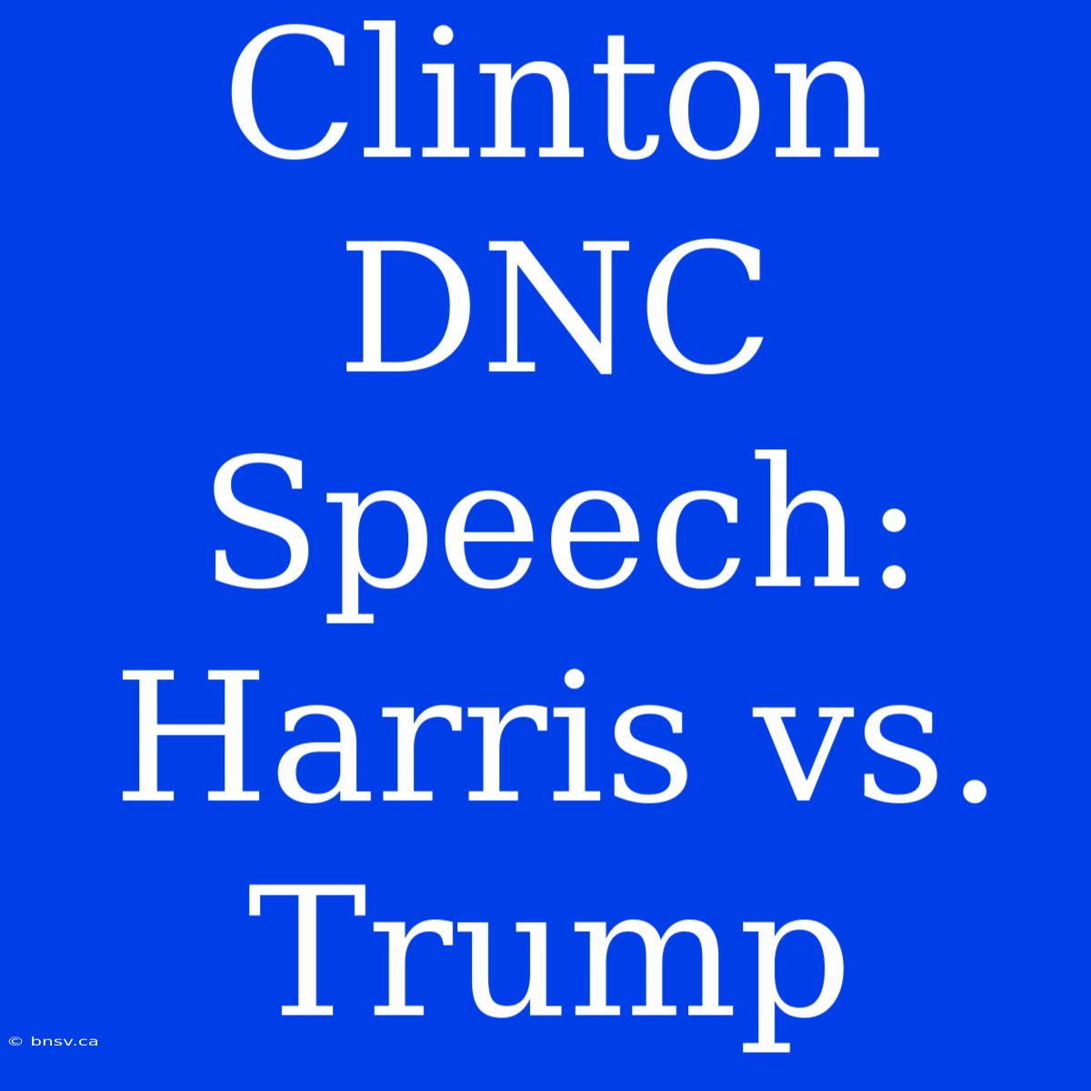 Clinton DNC Speech: Harris Vs. Trump