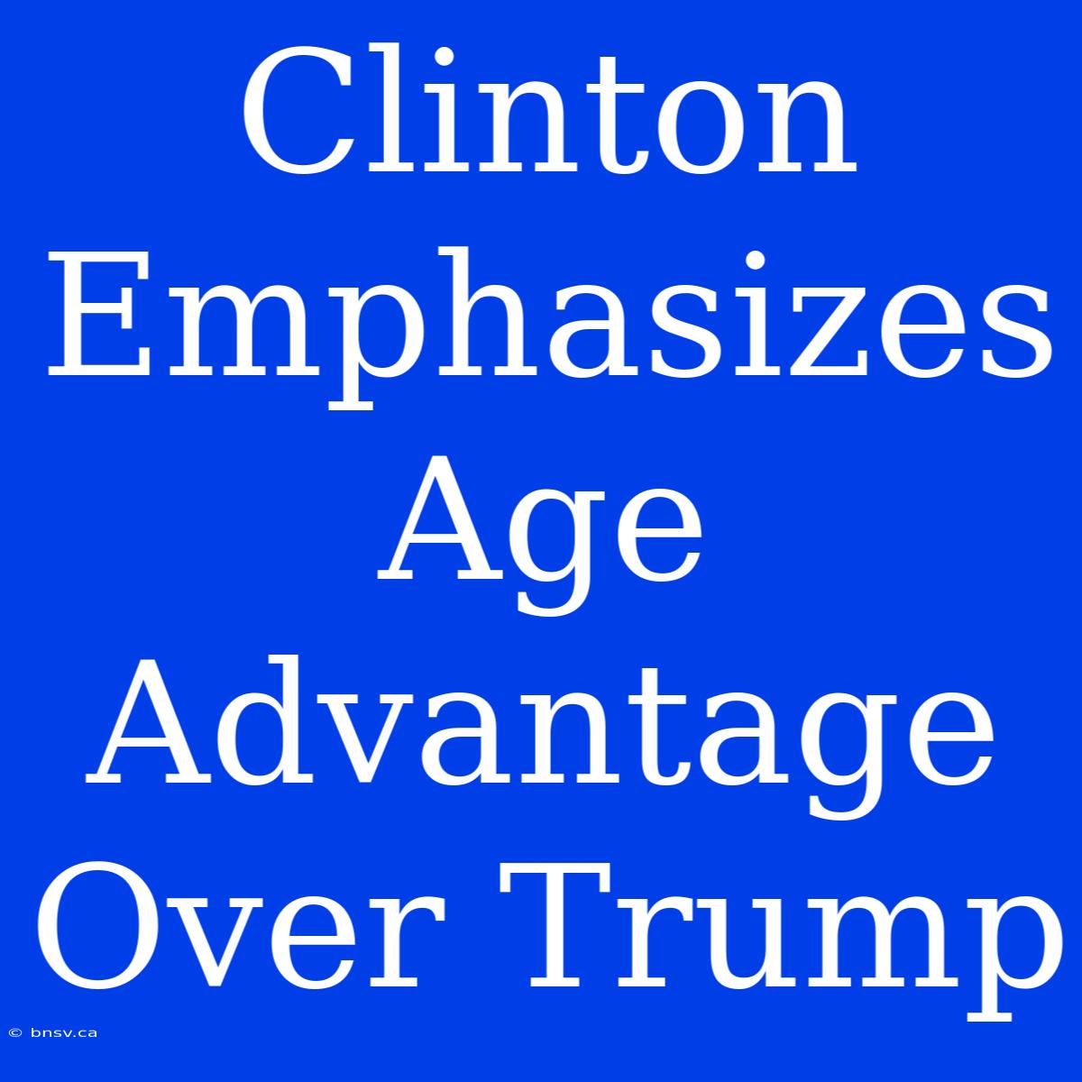 Clinton Emphasizes Age Advantage Over Trump