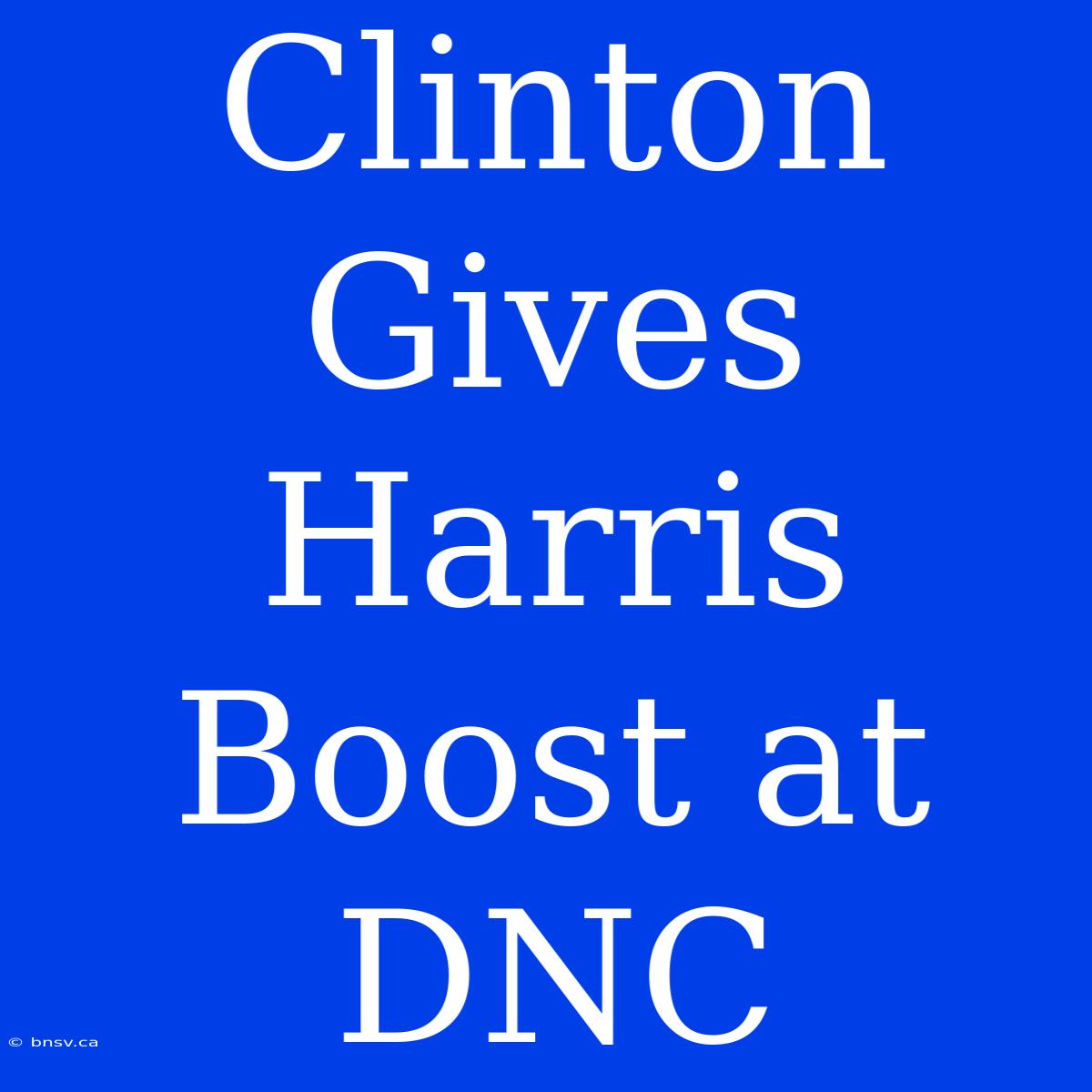 Clinton Gives Harris Boost At DNC