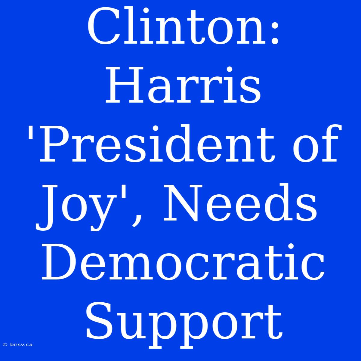 Clinton: Harris 'President Of Joy', Needs Democratic Support