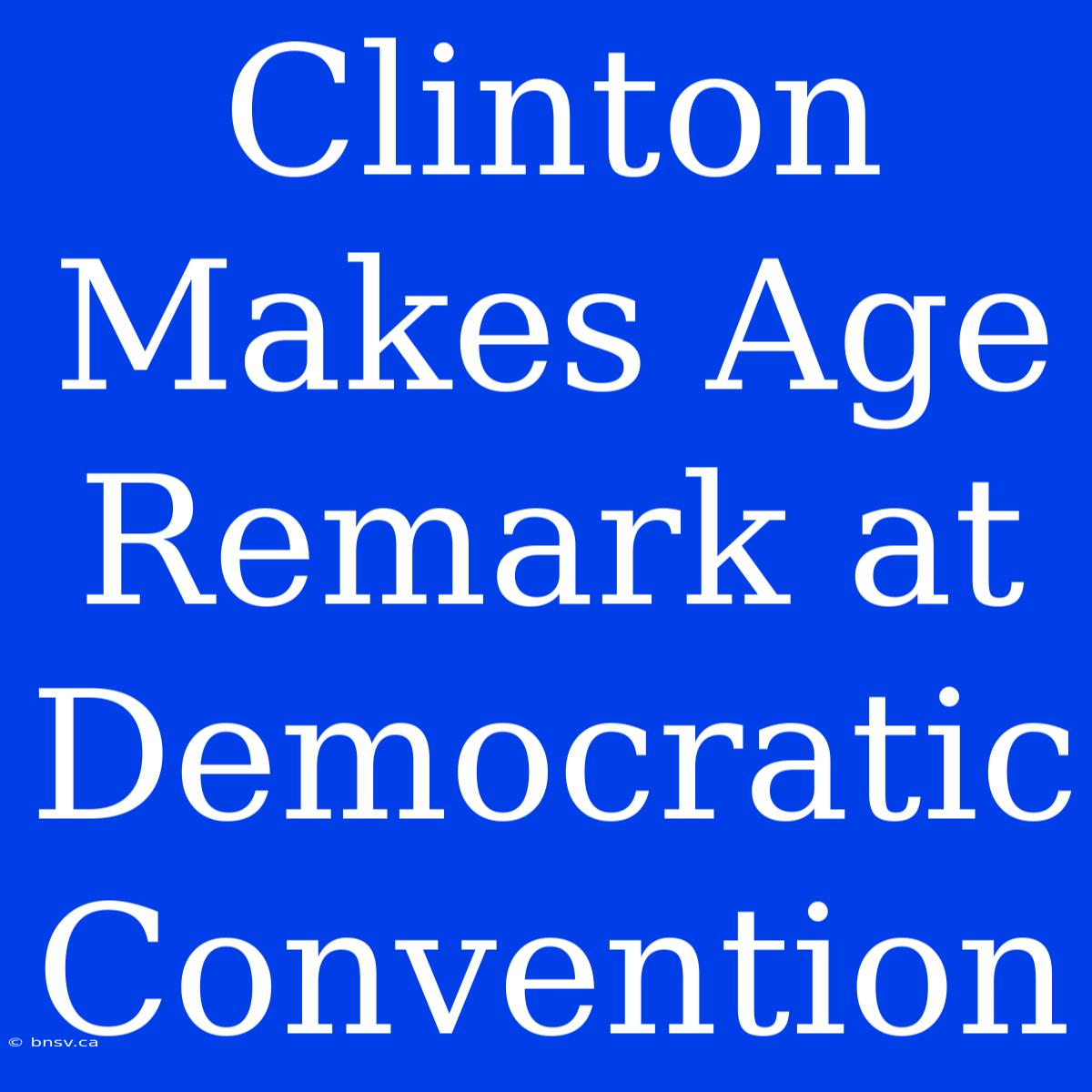 Clinton Makes Age Remark At Democratic Convention