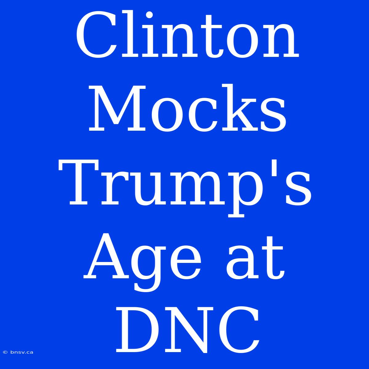 Clinton Mocks Trump's Age At DNC