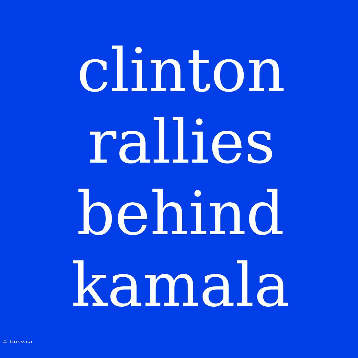 Clinton Rallies Behind Kamala