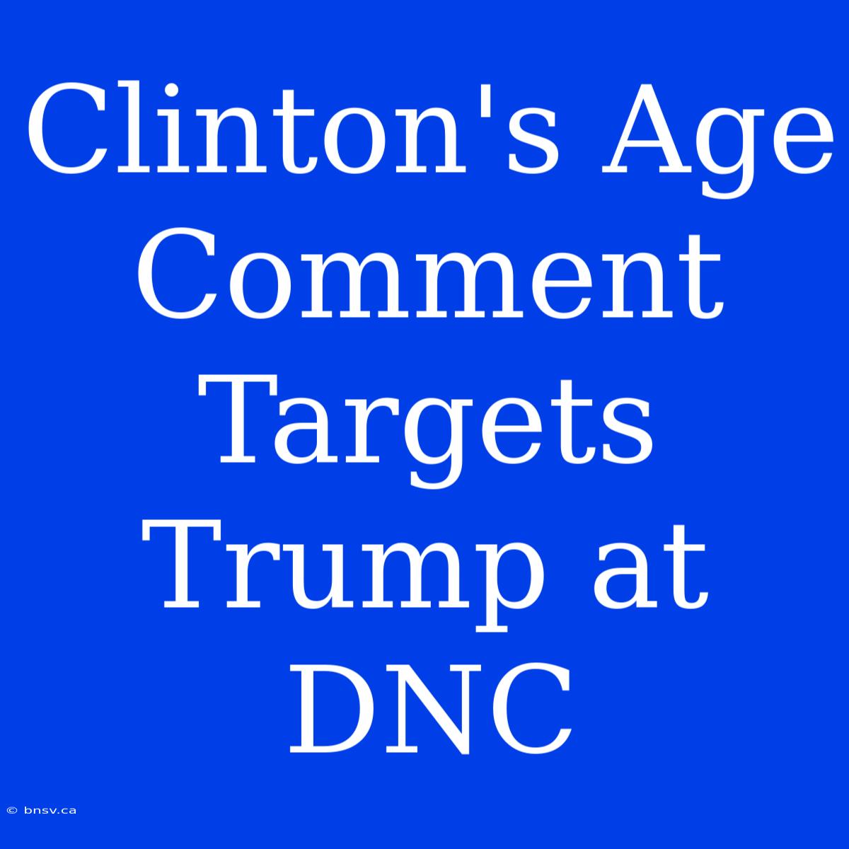 Clinton's Age Comment Targets Trump At DNC