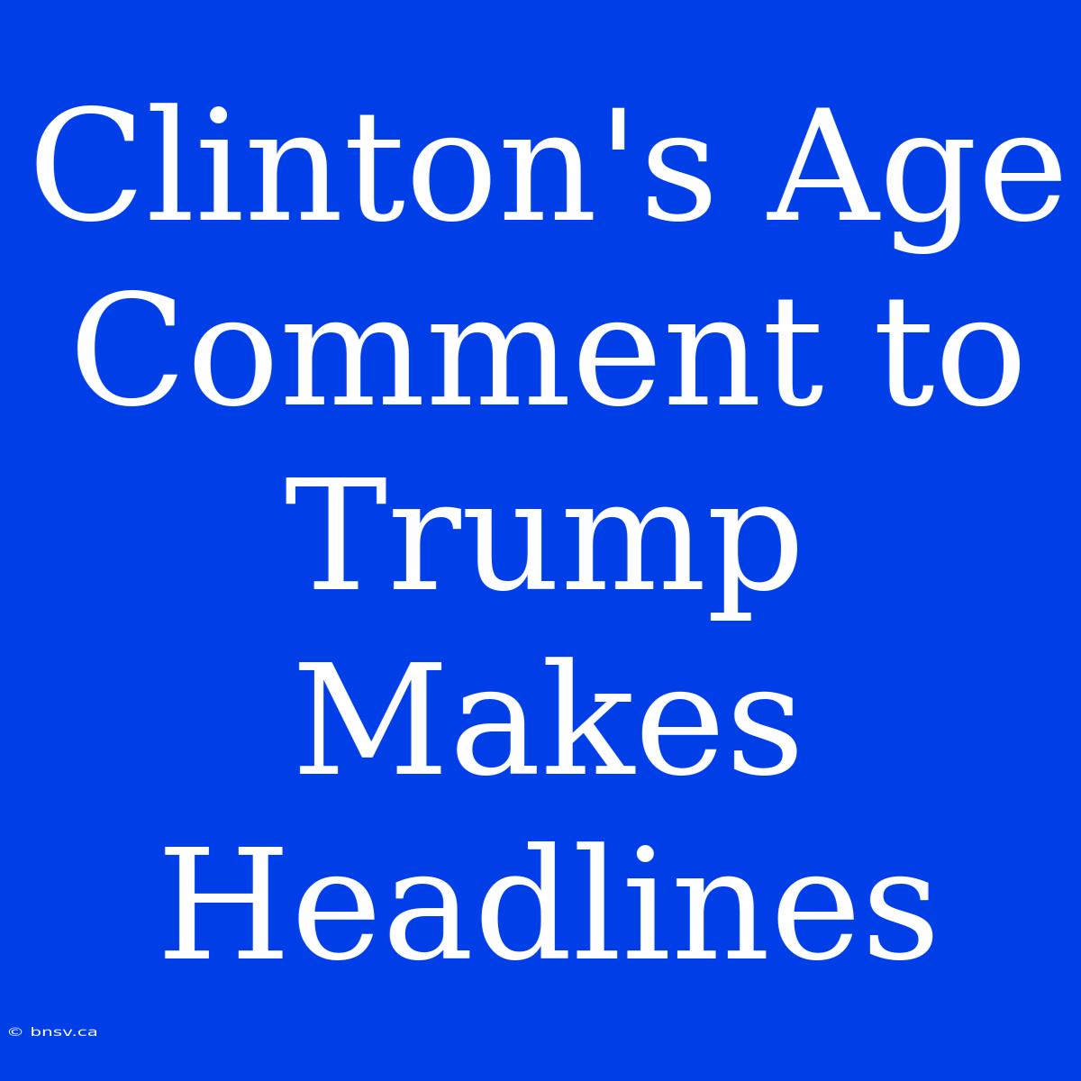 Clinton's Age Comment To Trump Makes Headlines