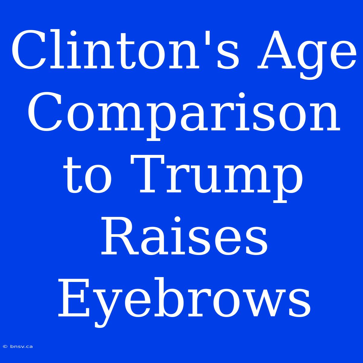 Clinton's Age Comparison To Trump Raises Eyebrows