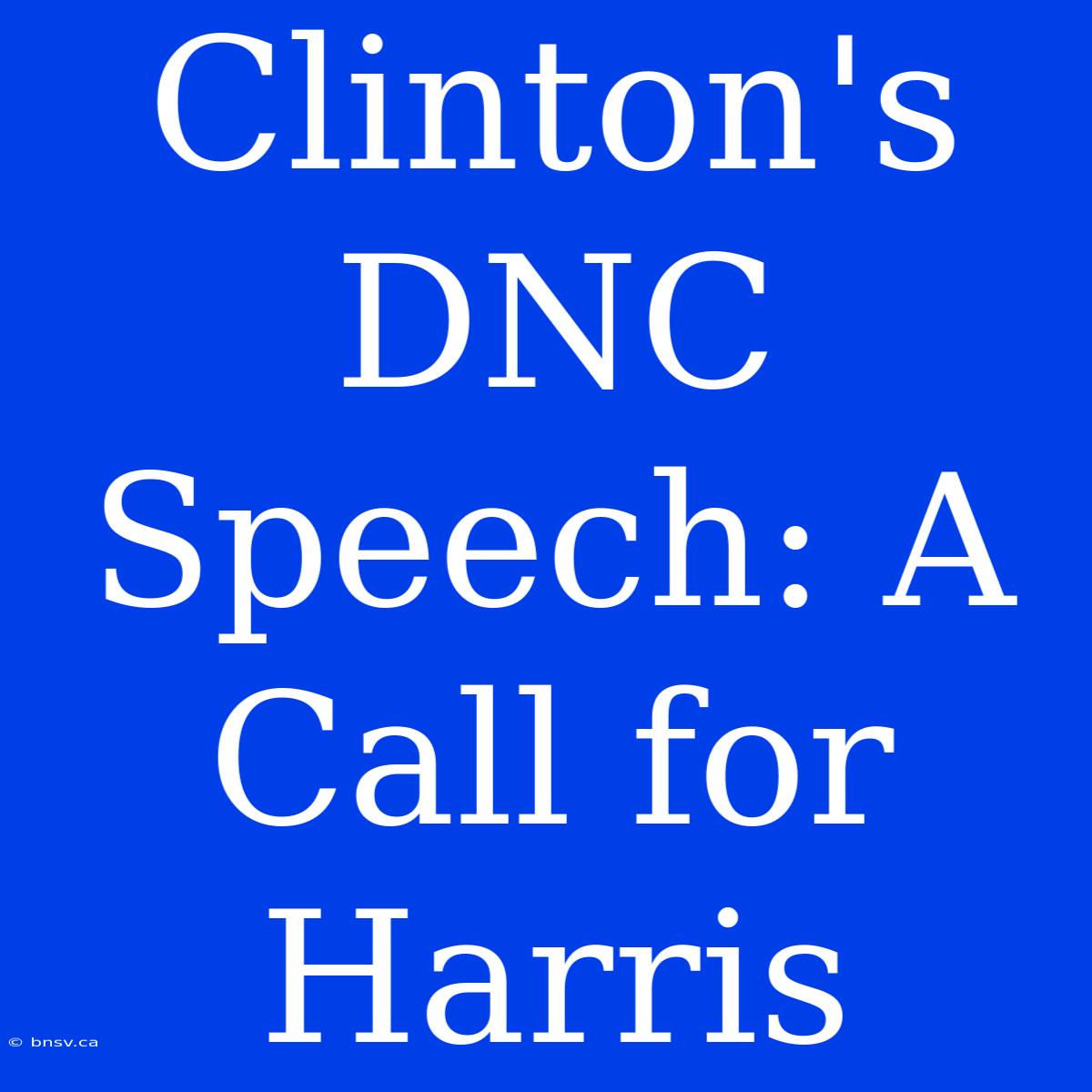 Clinton's DNC Speech: A Call For Harris