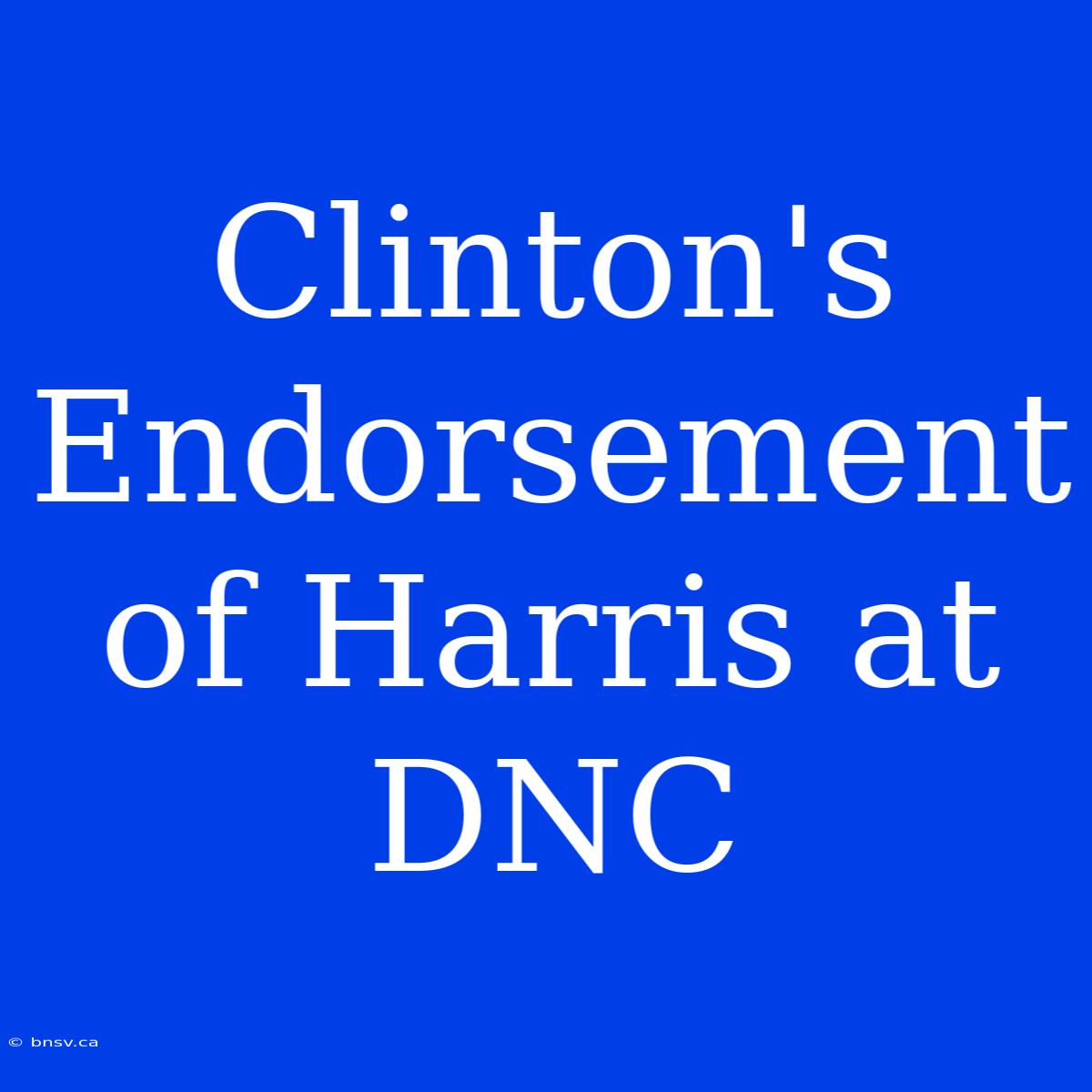 Clinton's Endorsement Of Harris At DNC