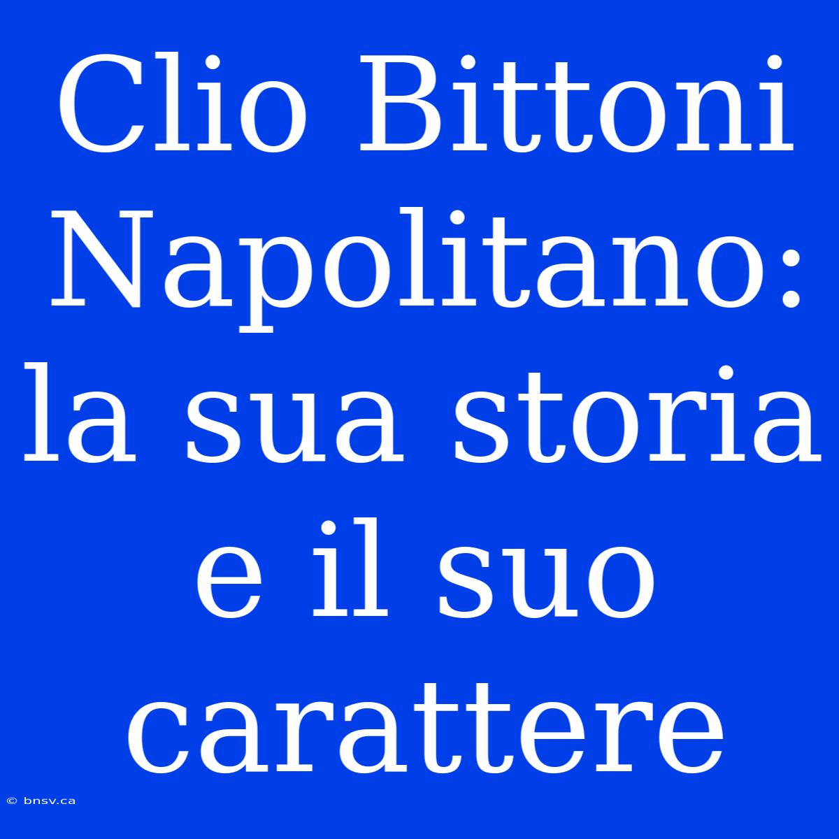 Clio Bittoni Napolitano: La Sua Storia E Il Suo Carattere