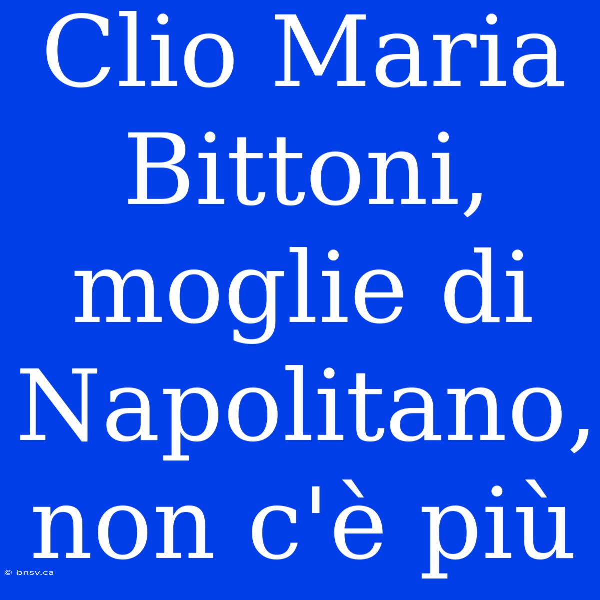 Clio Maria Bittoni, Moglie Di Napolitano, Non C'è Più