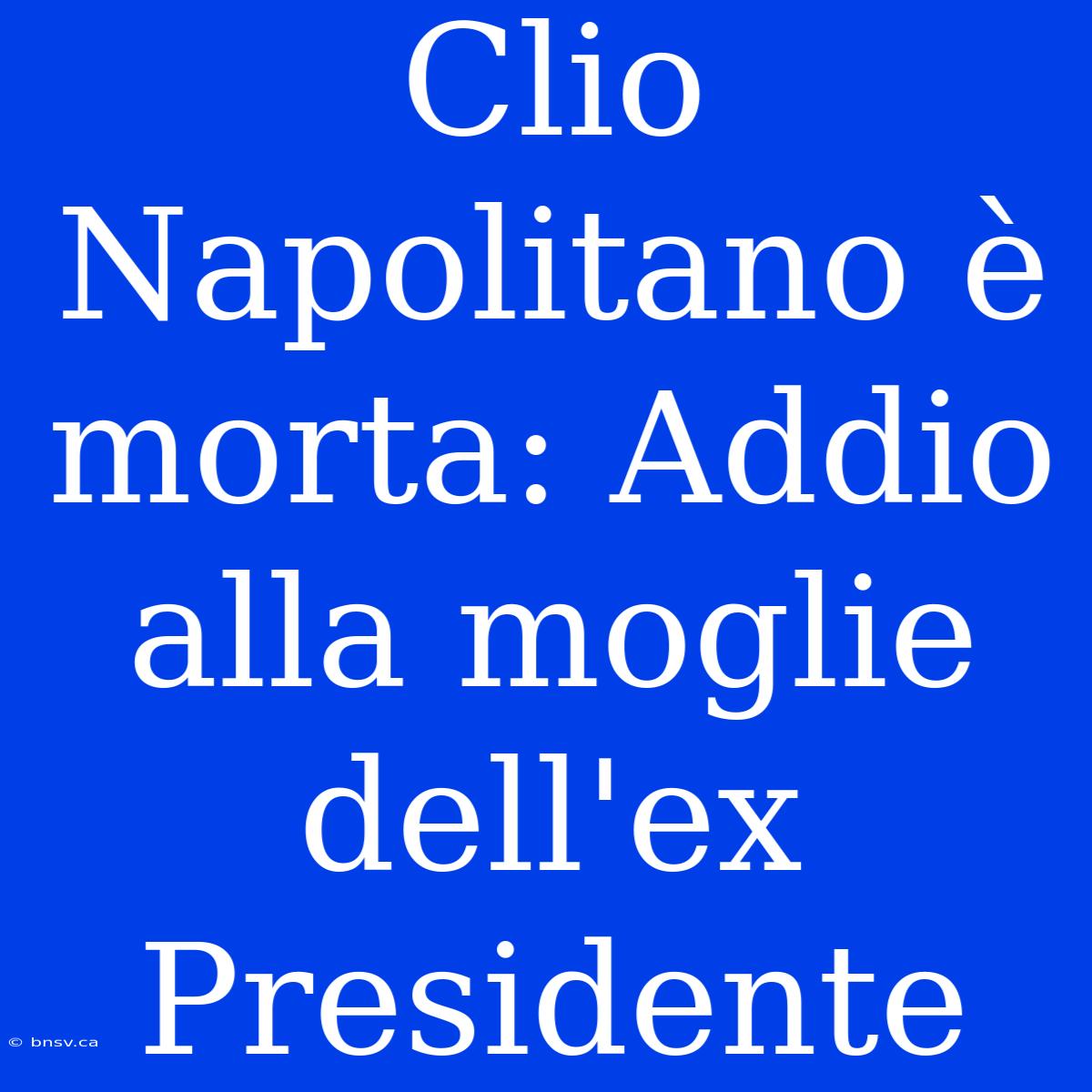 Clio Napolitano È Morta: Addio Alla Moglie Dell'ex Presidente