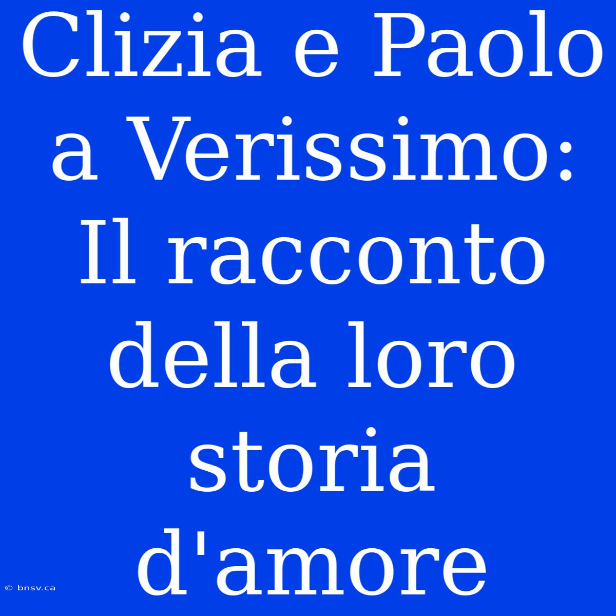 Clizia E Paolo A Verissimo: Il Racconto Della Loro Storia D'amore